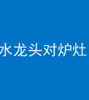南京阴阳风水化煞一百零二—— 水龙头对炉灶