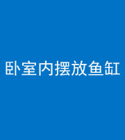 南京阴阳风水化煞一百四十七——卧室内摆放鱼缸